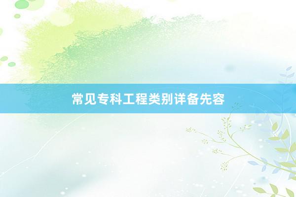 常见专科工程类别详备先容