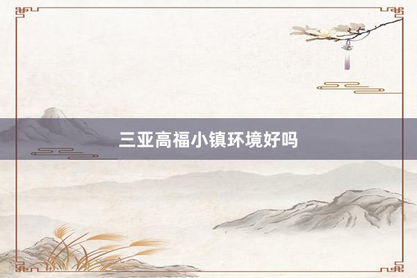三亚高福小镇环境好吗
